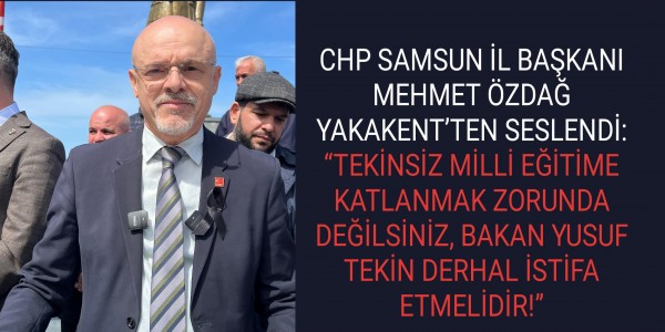 CHP SAMSUN İL BAŞKANI MEHMET ÖZDAĞ YAKAKENT’TEN SESLENDİ: “TEKİNSİZ MİLLİ EĞİTİME KATLANMAK ZORUNDA DEĞİLSİNİZ, BAKAN YUSUF TEKİN DERHAL İSTİFA ETMELİDİR!”